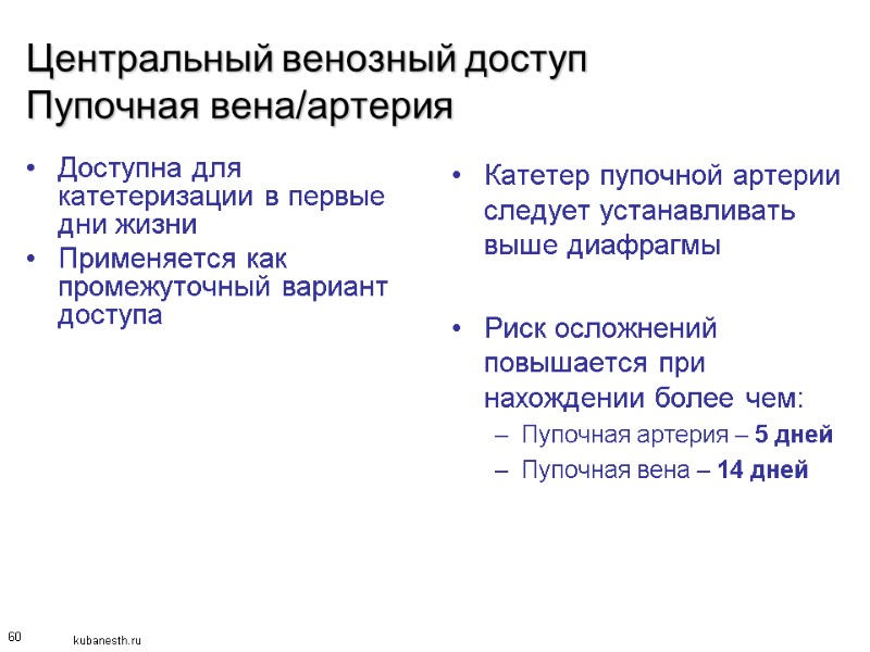 60 Центральный венозный доступ Пупочная вена/артерия Доступна для катетеризации в первые дни жизни Применяется